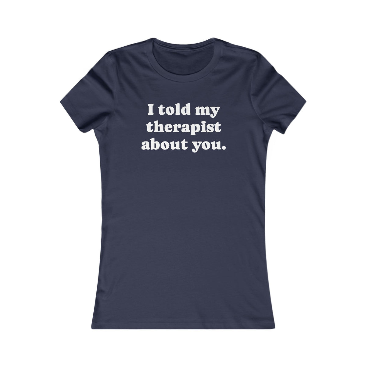 I told my therapist about you T-Shirt - Various colors with White Deco