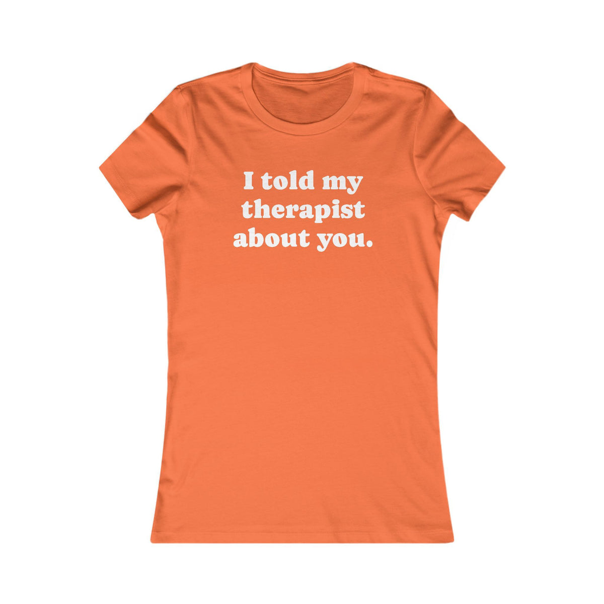 I told my therapist about you T-Shirt - Various colors with White Deco