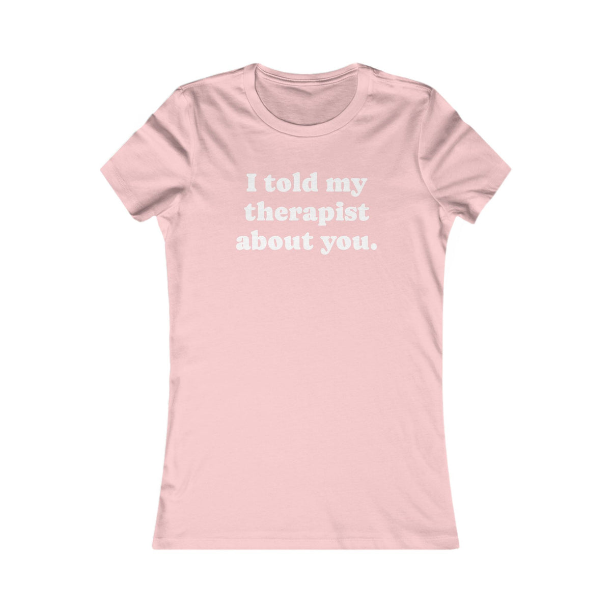 I told my therapist about you T-Shirt - Various colors with White Deco