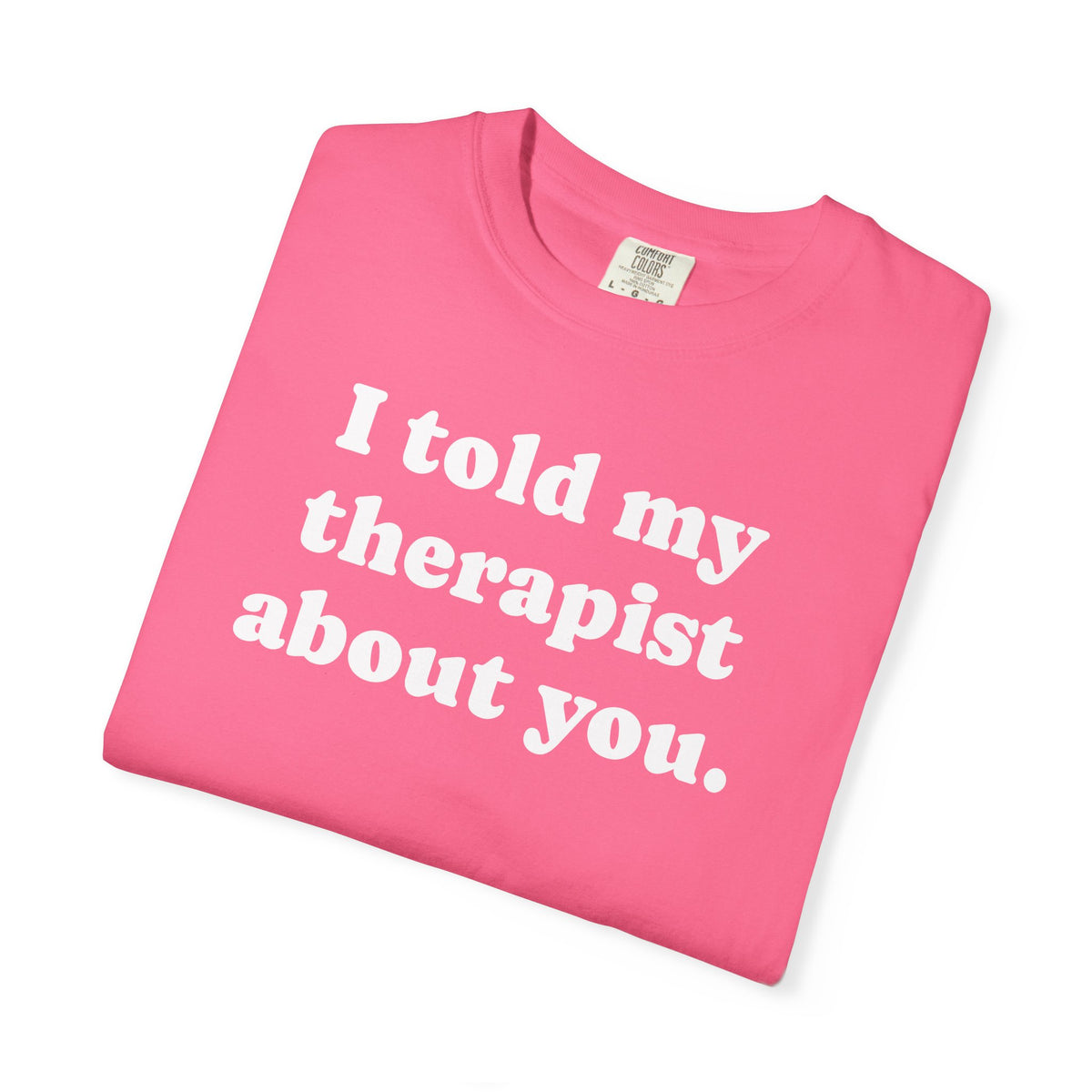 I told my therapist about you T-Shirt - Unviversal fit, Various colors with White Deco