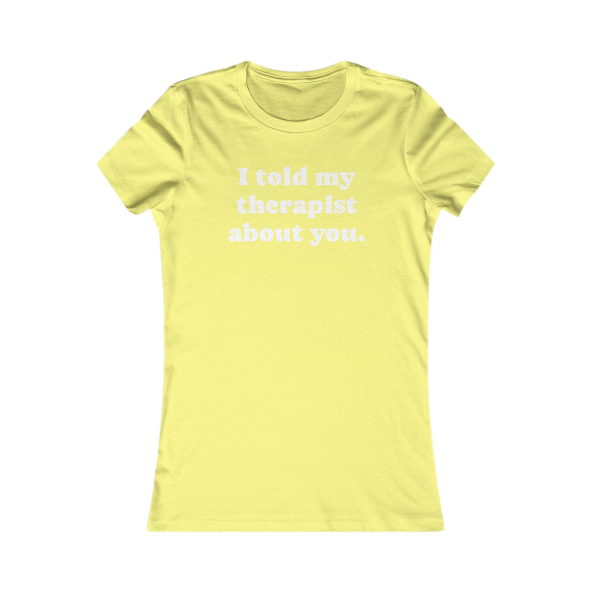 I told my therapist about you T-Shirt - Various colors with White Deco