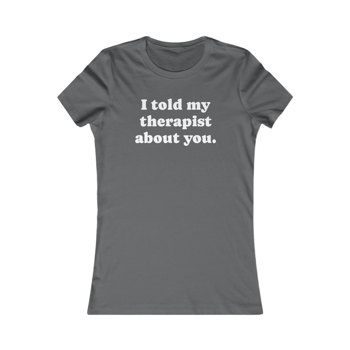 I told my therapist about you T-Shirt - Various colors with White Deco