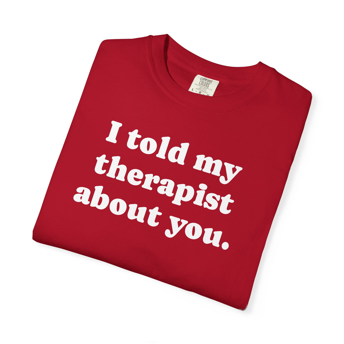 I told my therapist about you T-Shirt - Unviversal fit, Various colors with White Deco