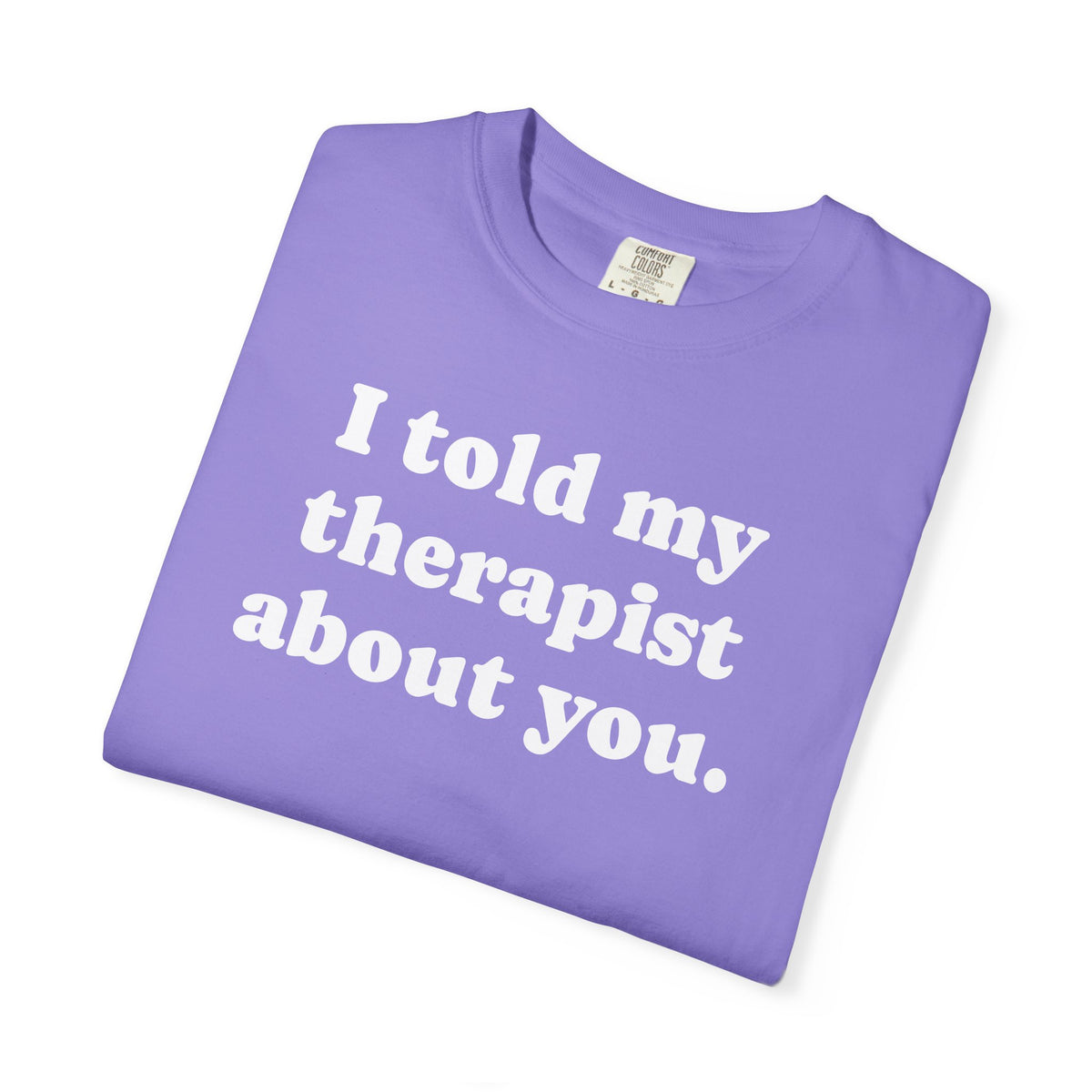 I told my therapist about you T-Shirt - Unviversal fit, Various colors with White Deco
