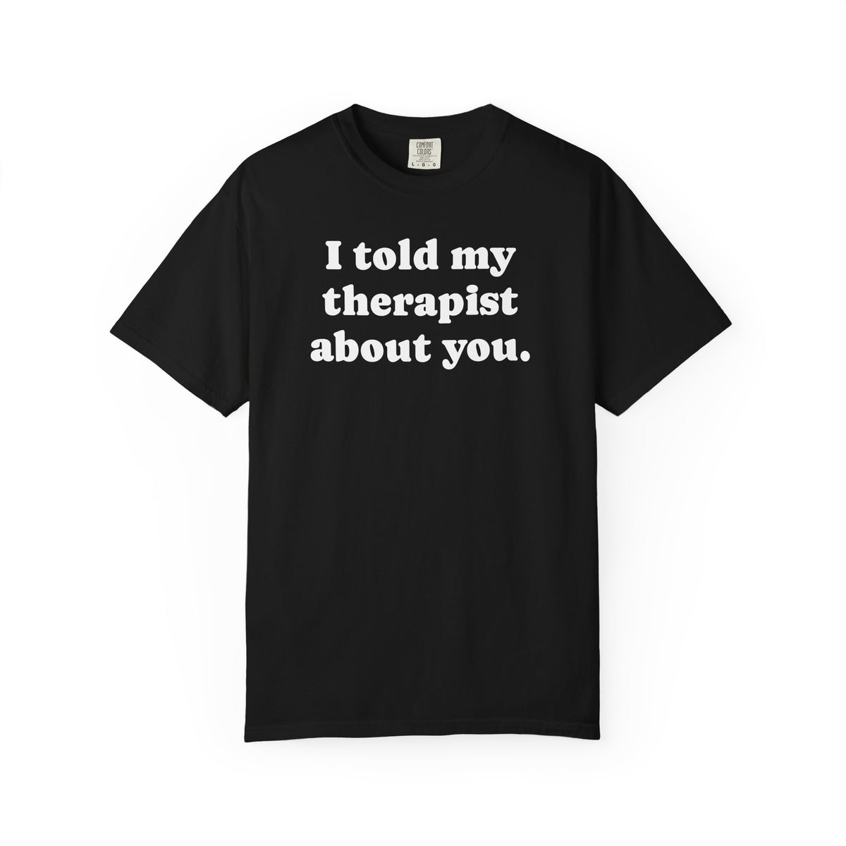 I told my therapist about you T-Shirt - Unviversal fit, Various colors with White Deco