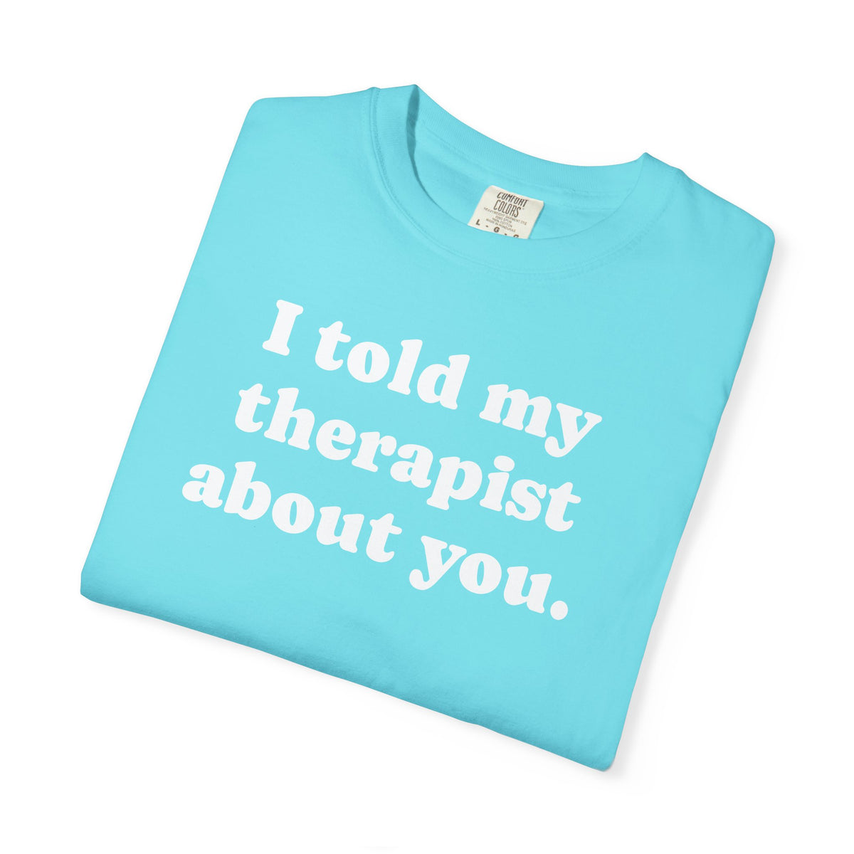 I told my therapist about you T-Shirt - Unviversal fit, Various colors with White Deco
