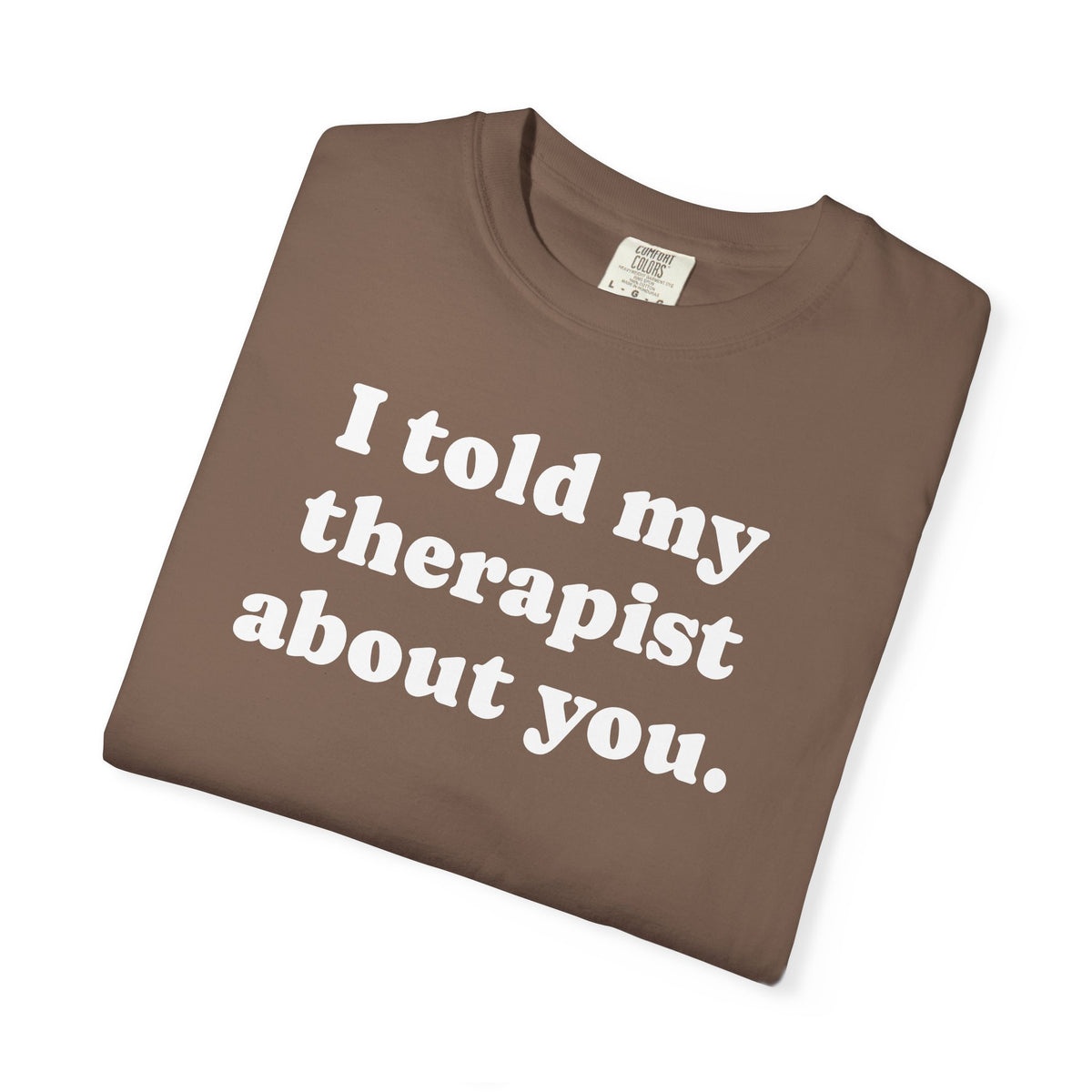 I told my therapist about you T-Shirt - Unviversal fit, Various colors with White Deco