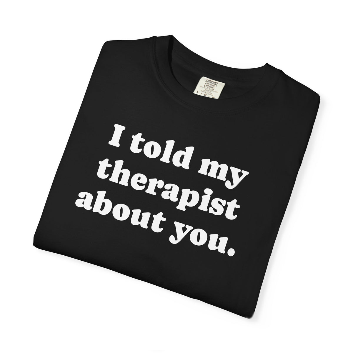 I told my therapist about you T-Shirt - Unviversal fit, Various colors with White Deco