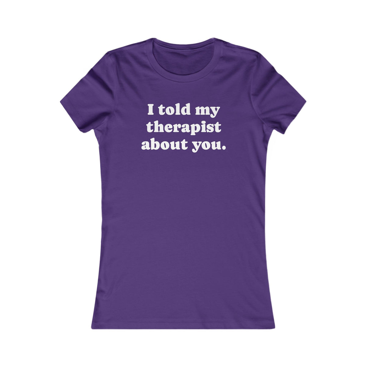 I told my therapist about you T-Shirt - Various colors with White Deco