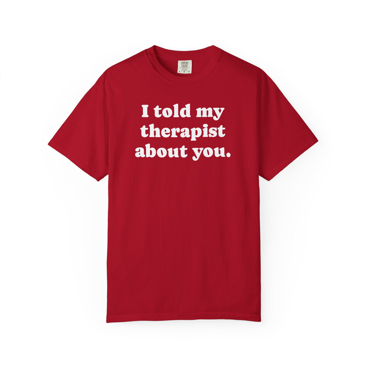I told my therapist about you T-Shirt - Unviversal fit, Various colors with White Deco