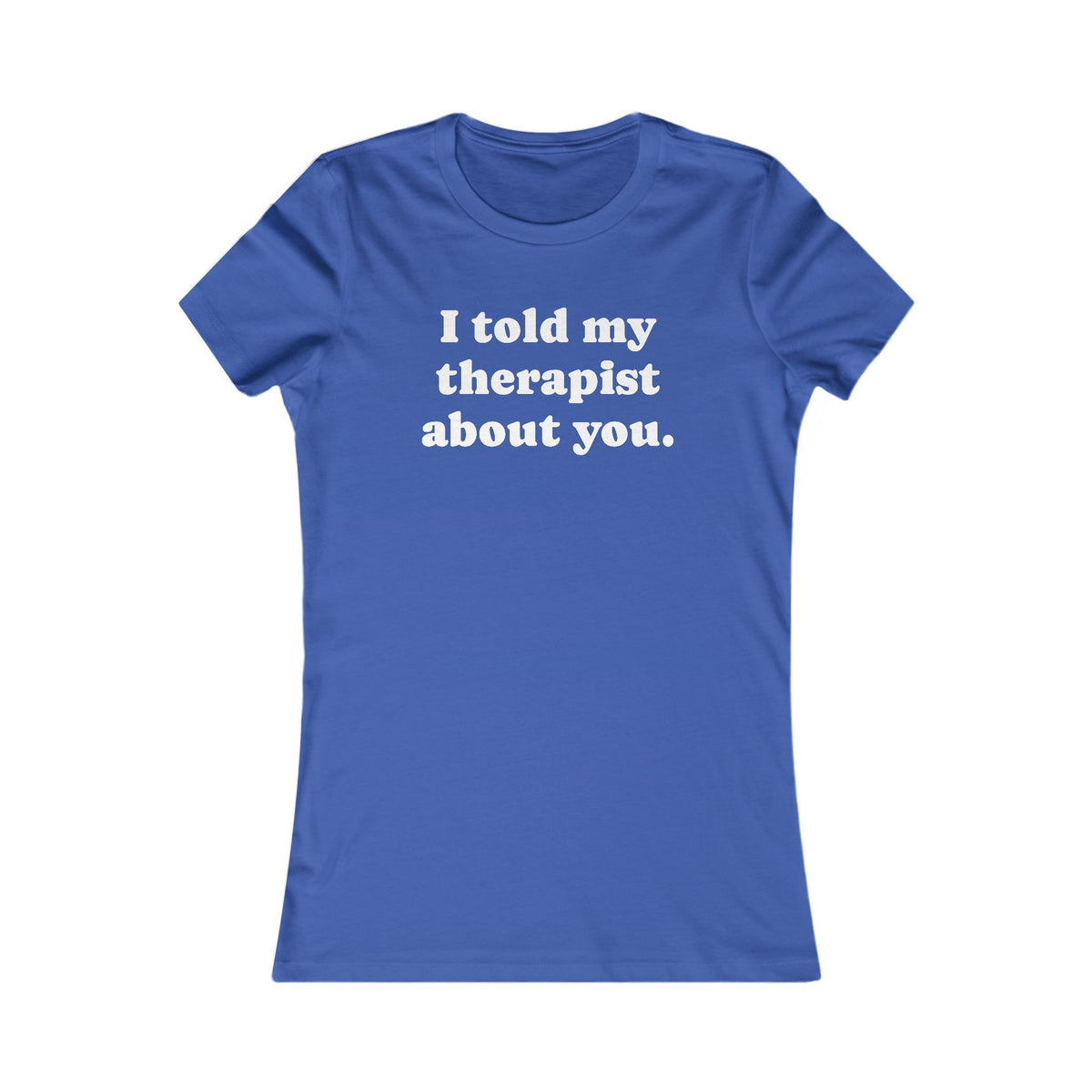 I told my therapist about you T-Shirt - Various colors with White Deco