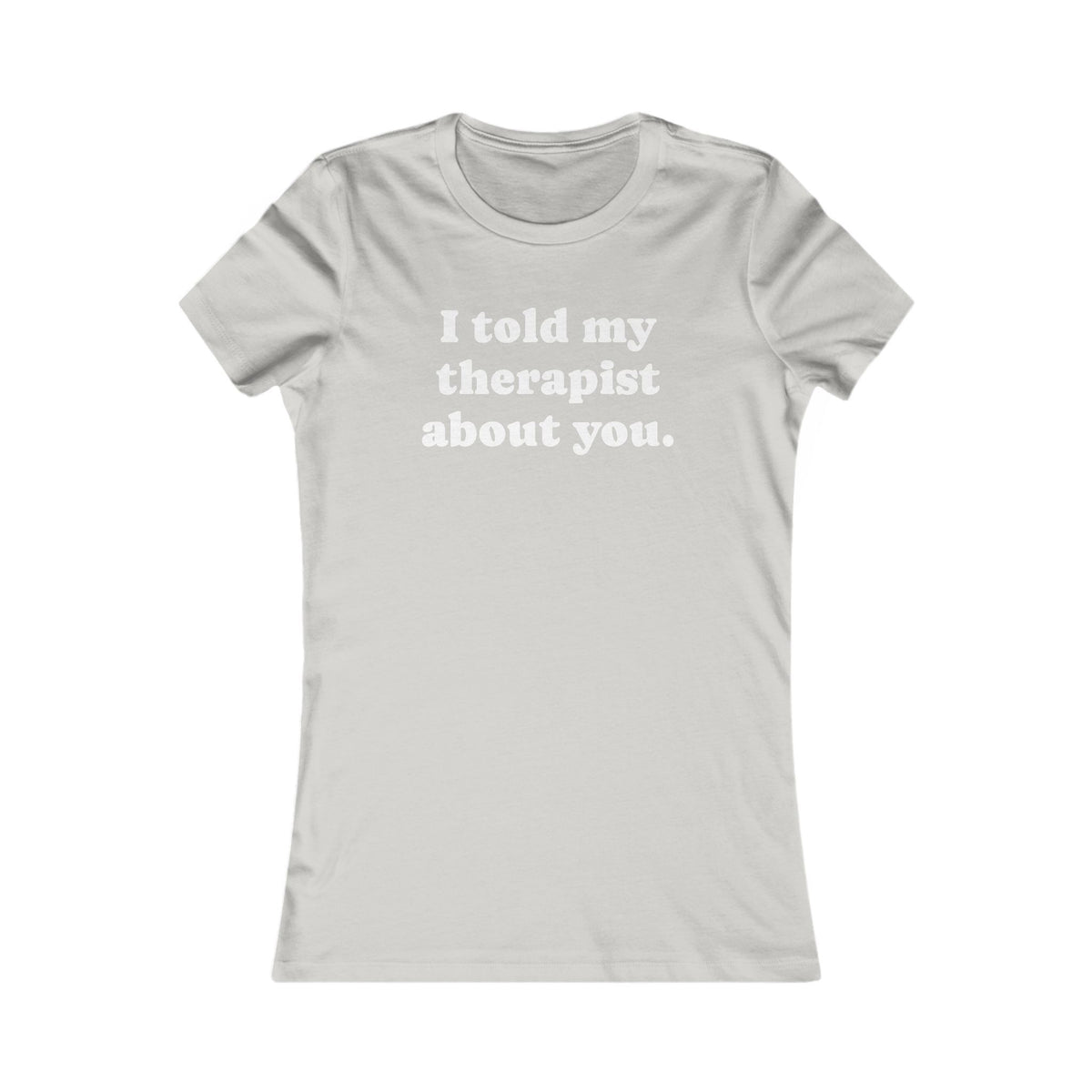I told my therapist about you T-Shirt - Various colors with White Deco