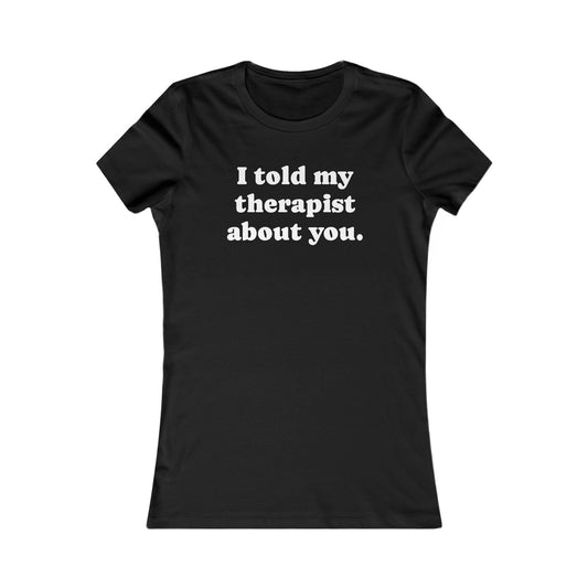 I told my therapist about you T-Shirt - Various colors with White Deco
